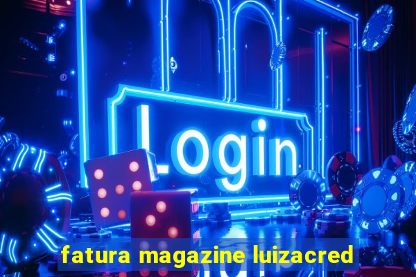 fatura magazine luizacred